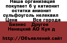 Наша организация покупает б/у катионит остатки анионит, сульфоуголь нелеквил. › Цена ­ 150 - Все города Бизнес » Другое   . Ненецкий АО,Куя д.